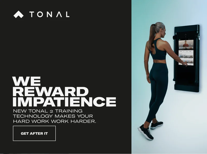 WE REWARD IMPATIENCE. NEW TONAL 2 TRAINING TECHNOLOGY MAKES YOUR HARD WORK WORK HARDER. CTA: GET AFTER IT
