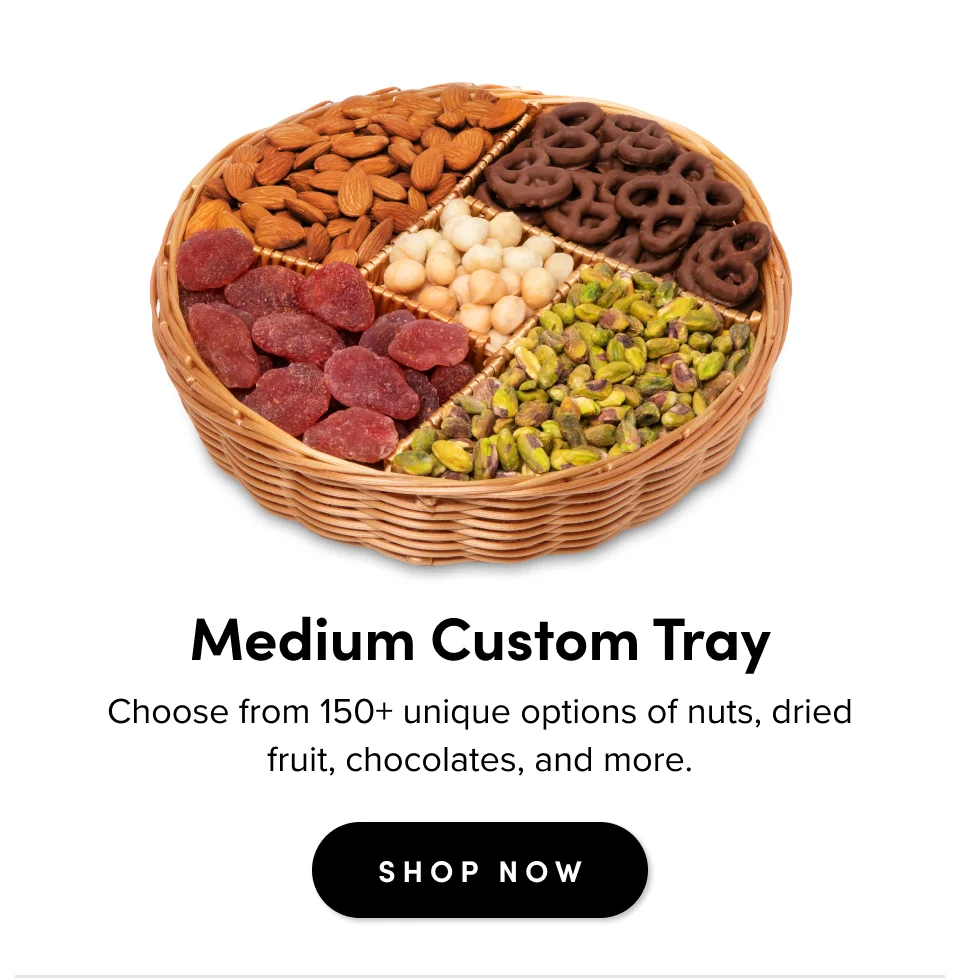 Medium Custom Tray; Choose from 150+ unique options of nuts, dried fruit, chocolates, and more. Shop Now