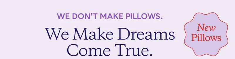 WE DON'T MAKE PILLOWS. We Make Dreams Come True.