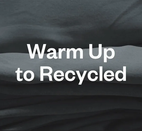Warm up to recycled. Using recycled polyester reduces our dependence on virgin petroleum.