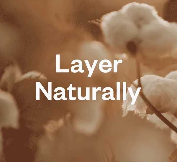 Layer naturally. Natural fibers like hemp and organic cotton keep us close to the earth.