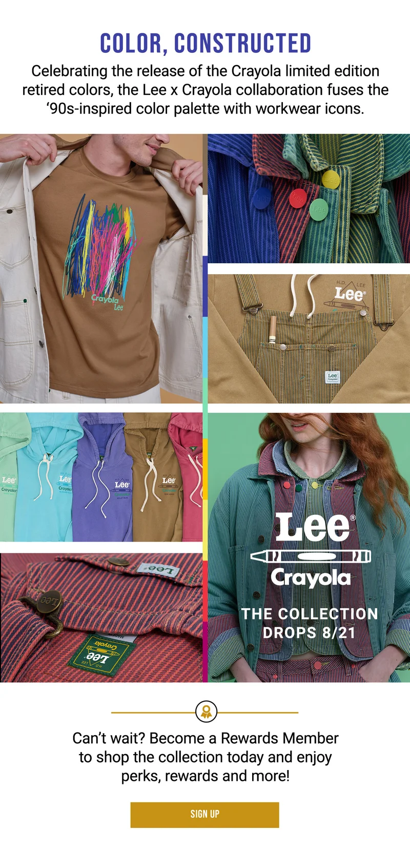 Color, Constructed Celebrating the release of the Crayola limited edition retired colors, the Lee x Crayola collaboration fuses the ‘90s-inspired color palette with workwear icons. Can’t Wait? Become A Rewards Member To Shop The Collection Today And Enjoy Perks, Rewards And More! Sign Up