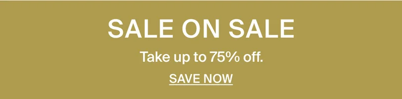 Sale on sale. Take up to 75% off. Save now.