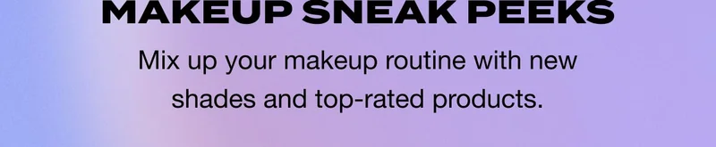 MAKEUP SNEAK PEEKS - Mix up your makeup routine with new shades and top-rated products.