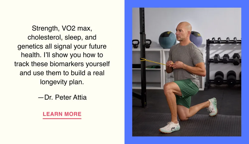 Strength, VO2 max, cholesterol, sleep, and genetics all signal your future health. I’ll show you how to track these biomarkers yourself and use them to build a real longevity plan. —Dr. Peter Attia