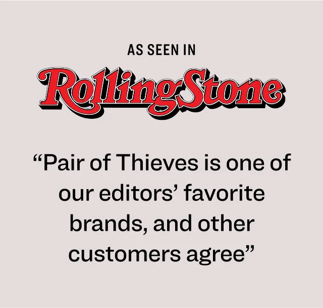 As seen in Rolling Stone “Pair of Thieves is one of our editors’ favorite brands, and other customers agree”