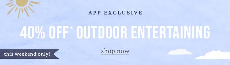 app exclusive 40% off outdoor entertaining, shop now, this weekend only!