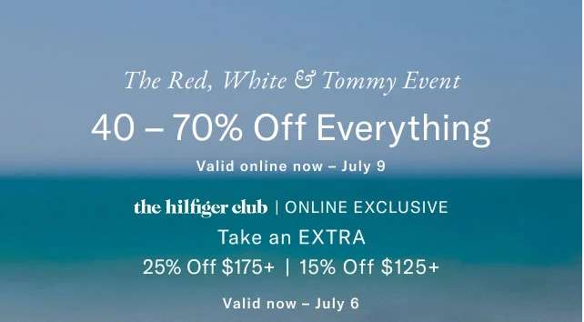 The red, white & Tommy event                                            40 - 70% off everything Valid in stores now - July 9                                            theHilfiger club online exclusive                                            25% off $150+                                            20% off your enire purchase                                            Valid now - July 6