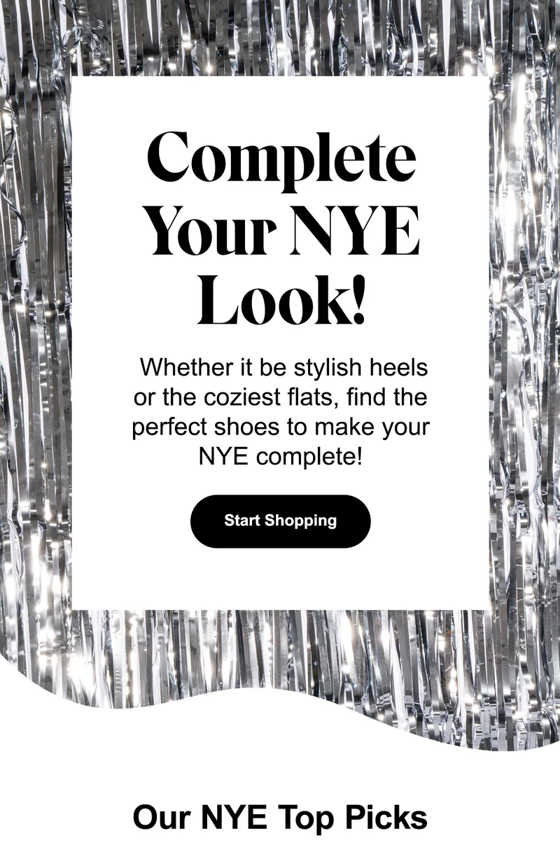 Complete your NYE look! Whether it be stylish heels or the coziest flats, find the perfect shoes to make your NYE complete!