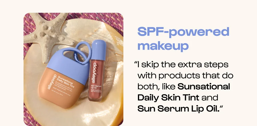SPF-powered makeup - “I skip the extra steps with products that do both, like Sunsational Daily Skin Tint and Sun Serum Lip Oil.“