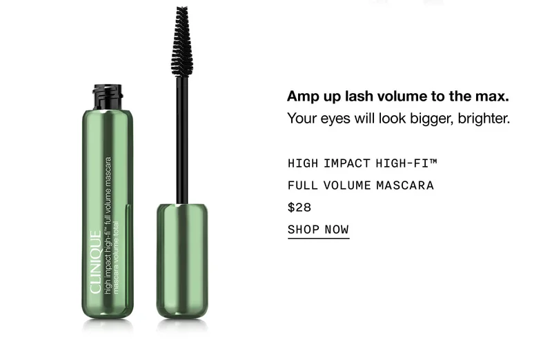 Amp up lash volume to the max. Your eyes will look bigger, brighter. HIGH IMPACT HIGH-FI™ FULL VOLUME MASCARA $28 SHOP NOW