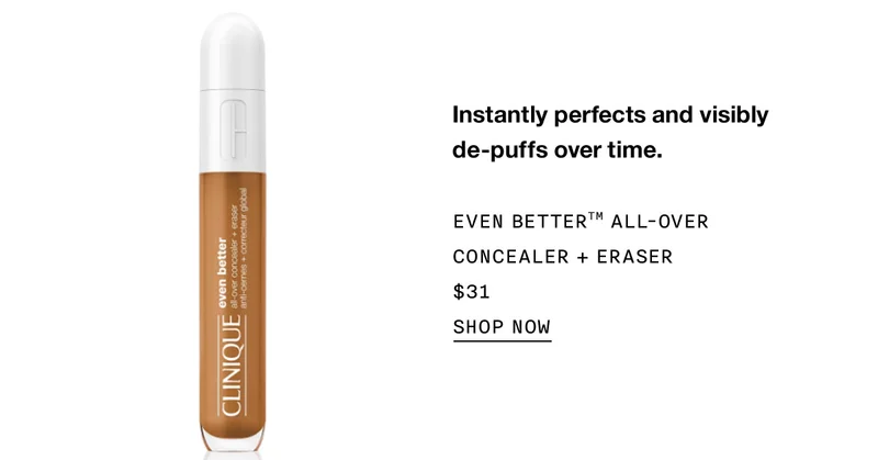 Instantly perfects and visibly de-puffs over time. EVEN BETTER™ ALL-OVER CONCEALER + ERASER $31 SHOP NOW