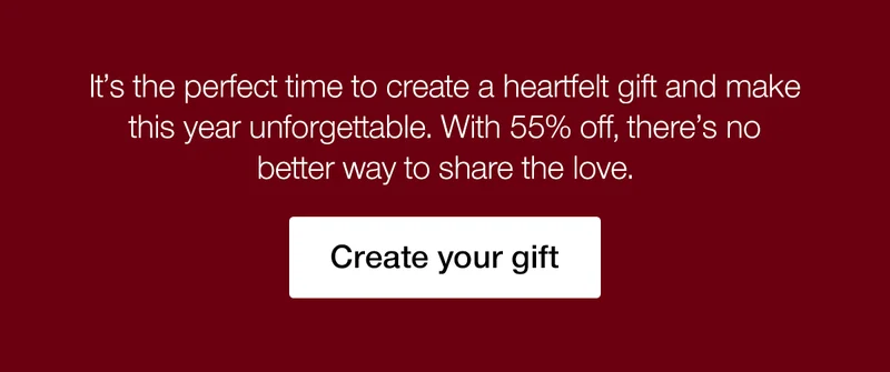 It's the perfect time to create a heartfelt gift and make this year unforgettable. With 55% off, there's no better way to share the love.