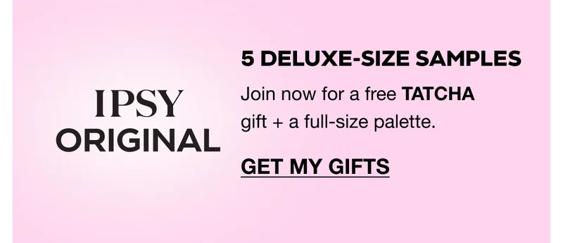 IPSY ORIGINAL: 5 deluxe-size samples. Join now for a free TATCHA gift + a full-size palette. GET MY GIFTS