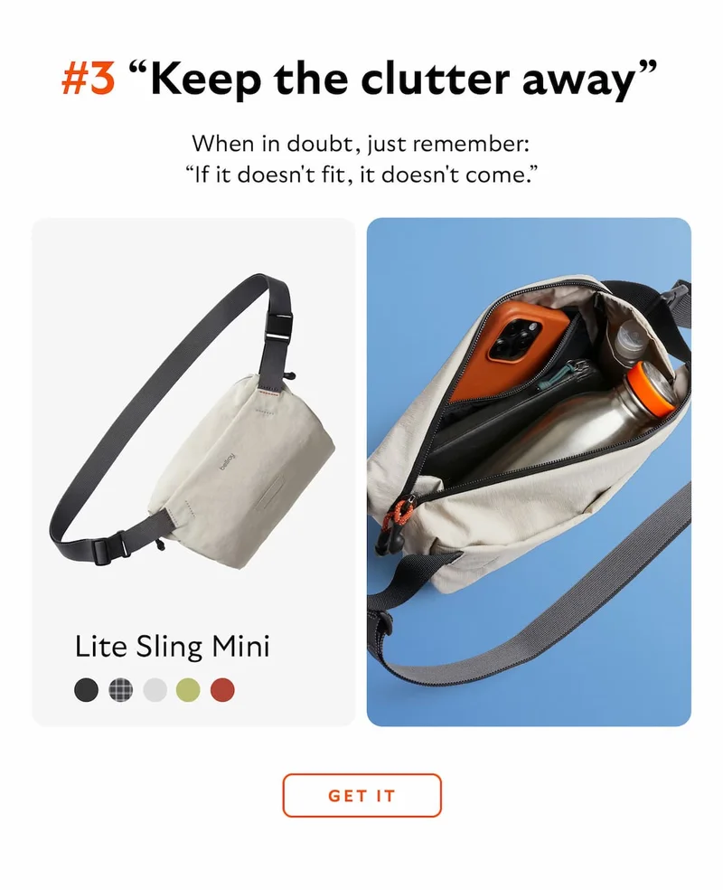[Header] #3 “Keep the clutter away” [Product] Lite Sling Mini [Blurb] When in doubt, just remember: "If it doesn't fit, it doesn't come."