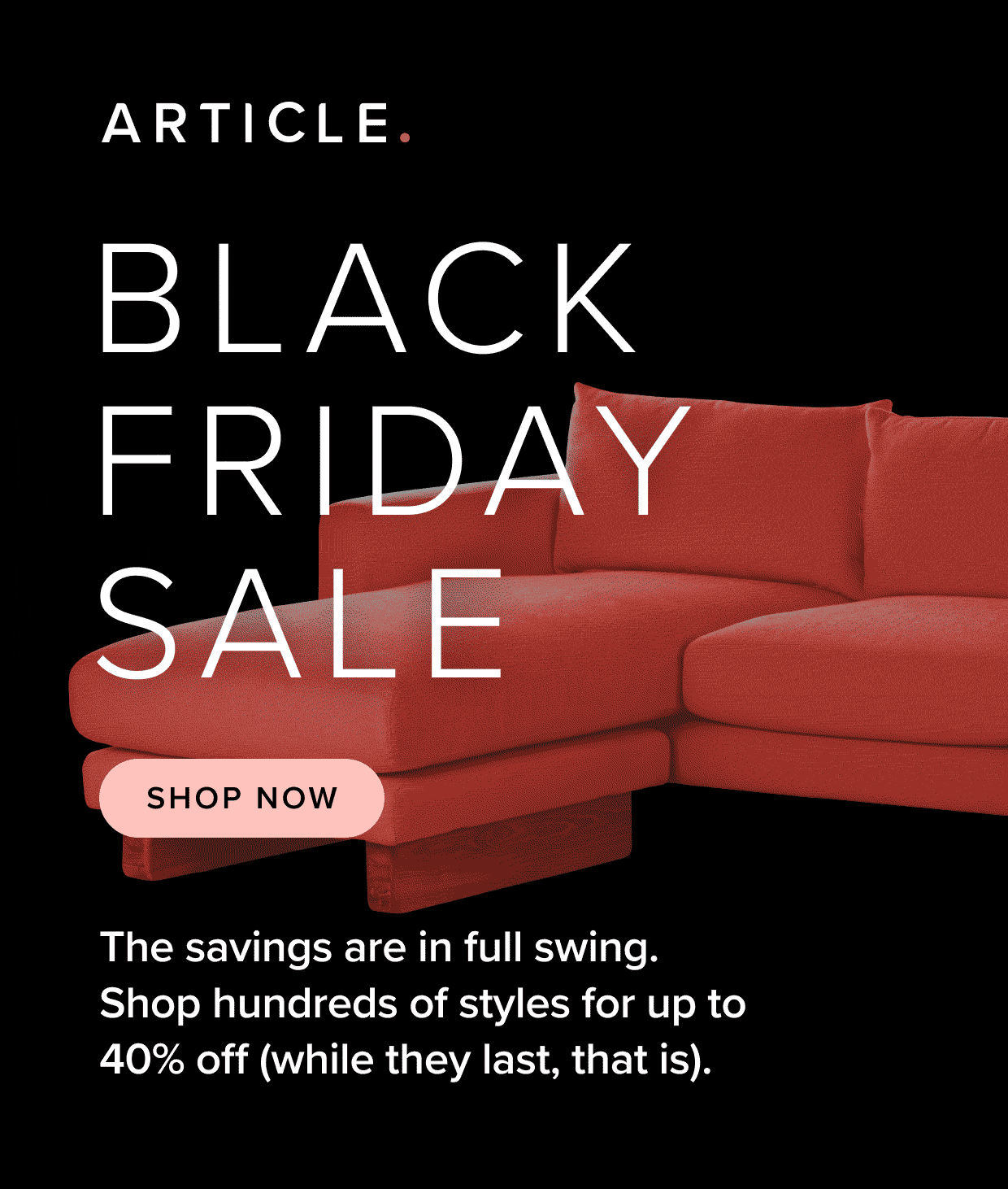 The savings are in full swing. Shop hundreds of styles for up to 40% off.