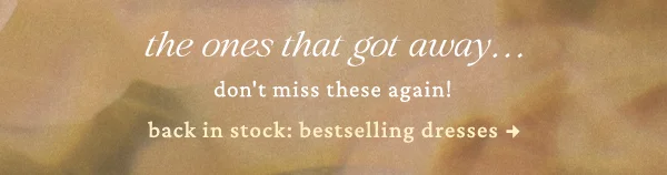 The ones that got away...don't miss these again! Back in stock: bestselling dresses