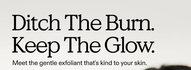 Ditch The Burn. Keep The Glow.  Meet the gentle exfoliant that's kind to your skin.