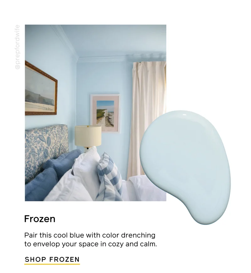 Frozen. Pair this cool blue with color drenching to envelop your space in cozy and calm. SHOP FROZEN