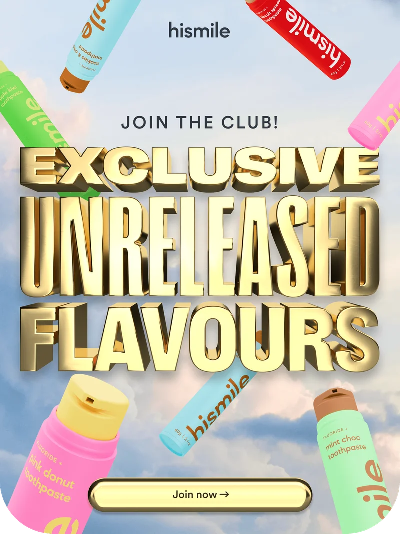 Hismile. Join the club! Exclusive unreleased flavours. Join now!