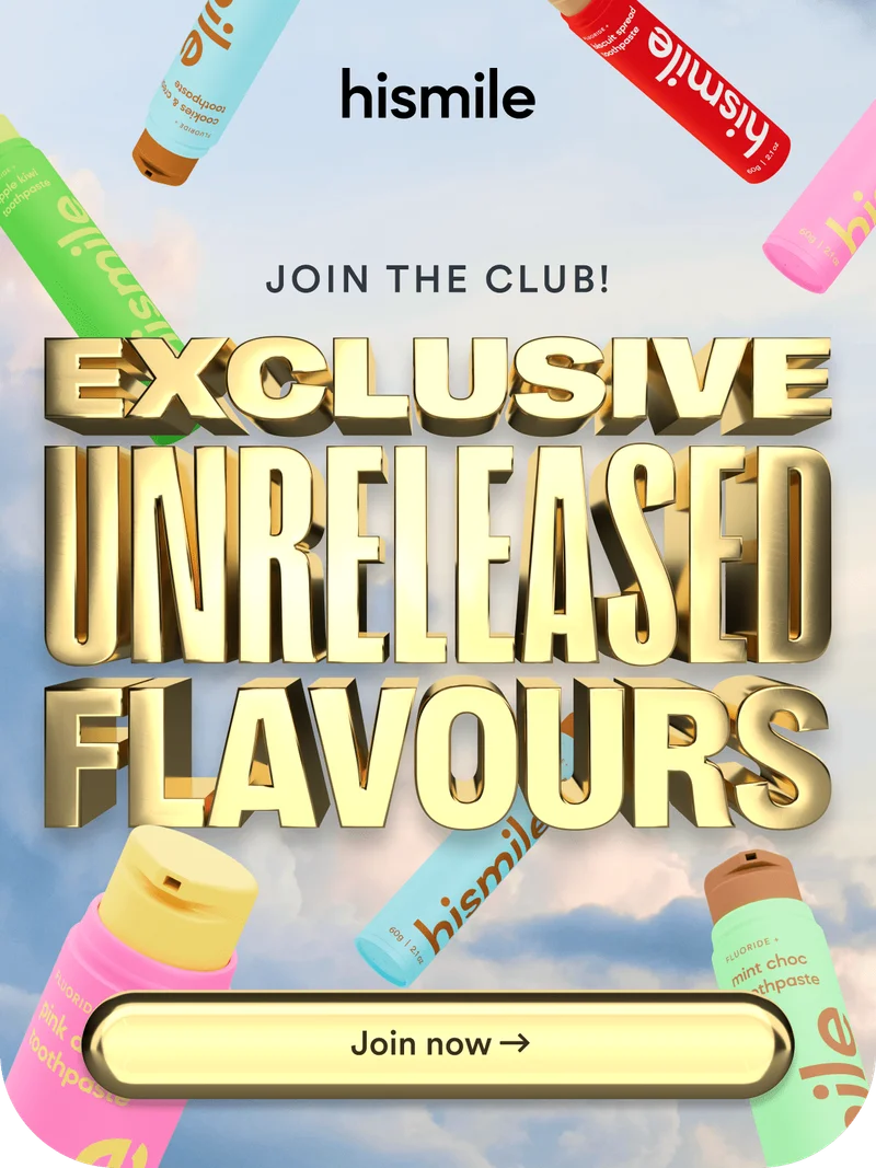 Hismile. Join the club! Exclusive unreleased flavours. Join now!