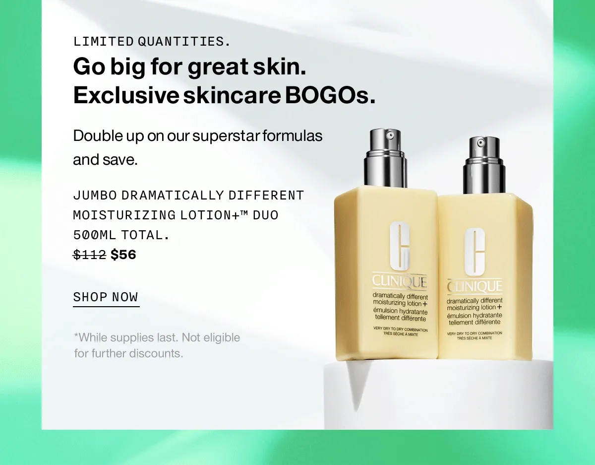 LIMITED QUANTITIES. Go big for great skin. Exclusive skincare BOGOs. Double up on our superstar formulas and save. SHOP NOW *While supplies last. Not eligible for further discounts.