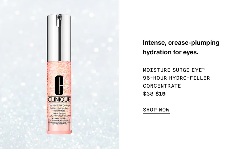 Intense, crease-plumping hydration for eyes. Moisture Surge Eye™ 96-Hour Hydro-Filler Concentrate $38 $19 SHOP NOW