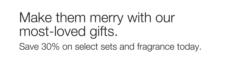 Make them merry with our most-loved gifts.  | Save 30% on select sets and fragrance today.