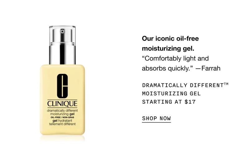 Our iconic oil-free moisturizing gel. “Comfortably light and absorbs quickly.” —Farrah | Dramatically Different™ Moisturizing Gel Starting at $17 | SHOP NOW
