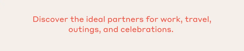 Discover the ideal partners for work, travel, outings, and celebrations.