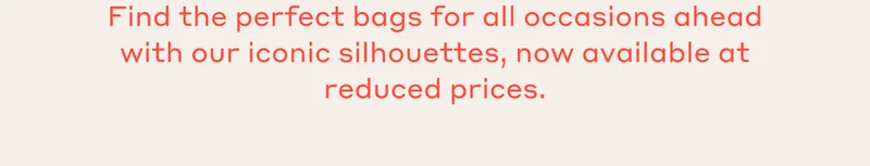 Find the perfect bags for all occasions ahead with our iconic silhouettes, now available at reduced prices.