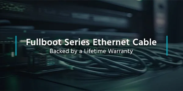 Fullboot Series Ethernet Cable Backed by a Lifetime Warranty Shop Now