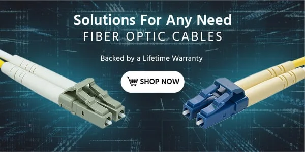 Solutions For Any Need Fiber Optic Cables Backed by a Lifetime Warranty