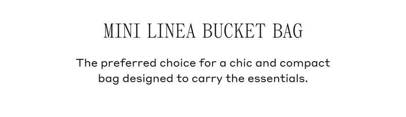 MINI LINEA BUCKET BAG The preferred choice for a chic and compact bag designed to carry the essentials.