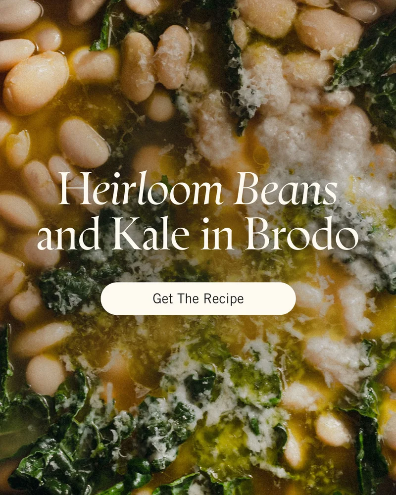 Heirloom Beans and Kale in Brodo. Get the Recipe.