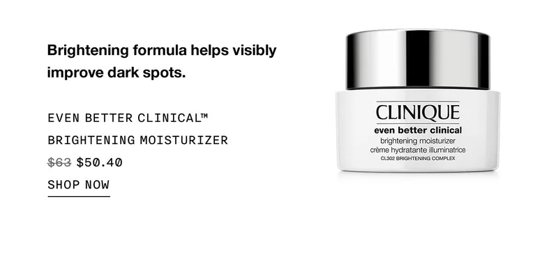 Brightening formula helps visibly improve dark spots. EVEN BETTER CLINICAL™ BRIGHTENING MOISTURIZER $50.40 SHOP NOW