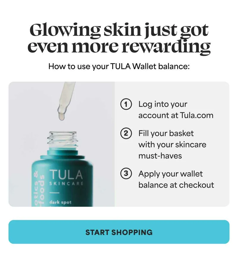 Glowing skin just got cven more rewarding How to use your TULA Wallet balance:  1. Log into your account at Tula.com 2. Fill your basket with your skincare must-haves 3. Apply your wallet balance at checkout -- START SHOPPING