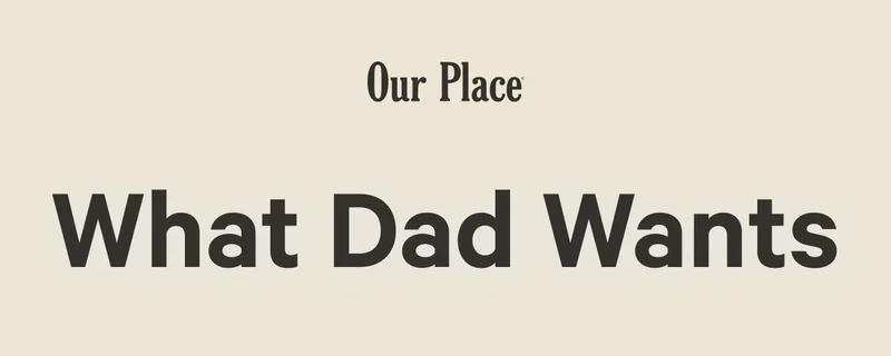 Our Place | What Dad Wants