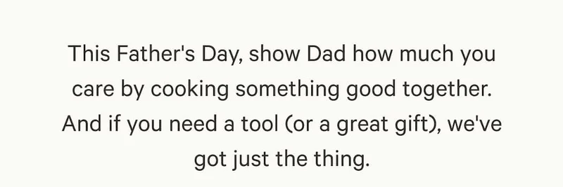 This Father's Day, show Dad how much you care by cooking something good together. And if you need a tool (or a great gift), we've got just the thing.