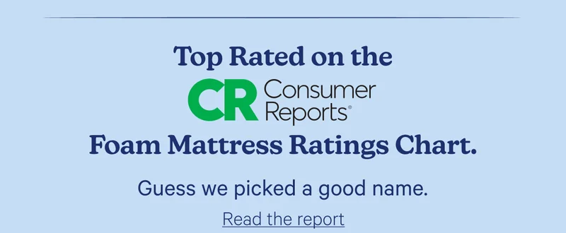 Top Rated on the Consumer Reports Foam Mattress Ratings Chart; Guess we picked a good name.
