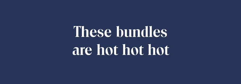 The bundles are hot hot hot