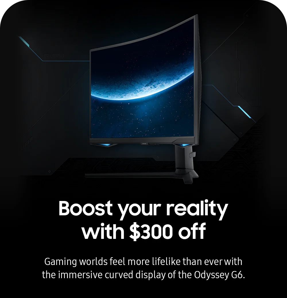 Boost your reality with $300 off-Gaming worlds feel more lifelike than ever with the immersive curved display of the Odyssey G6.