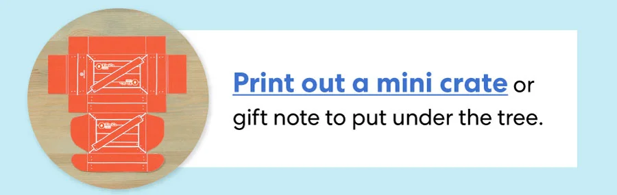 Print out a mini crate or gift note to put under the tree. Print out a mini crate or gift note to put under the tree.