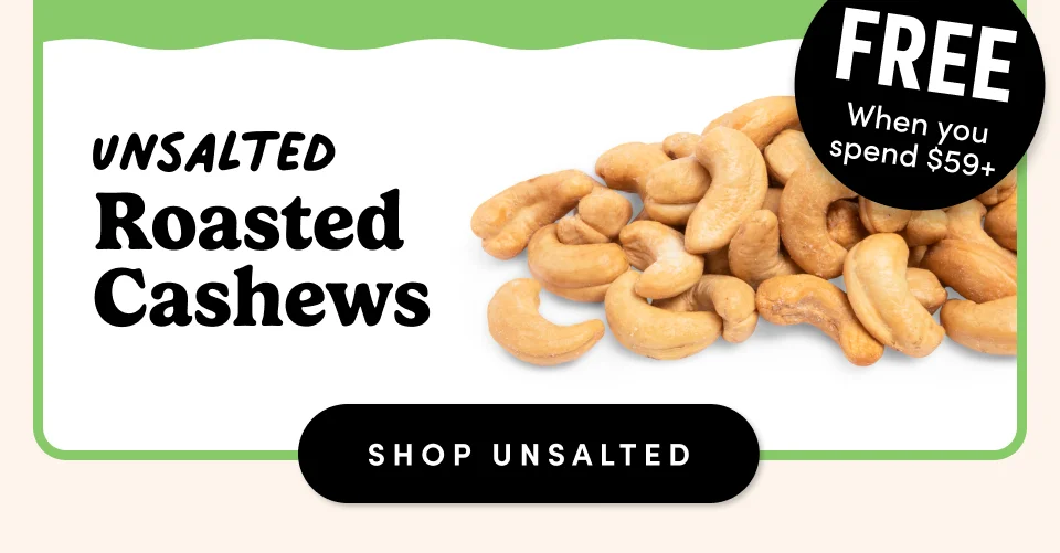 FREE When you spend $59+; Unsalted Roasted  Cashews ; Shop Unsalted