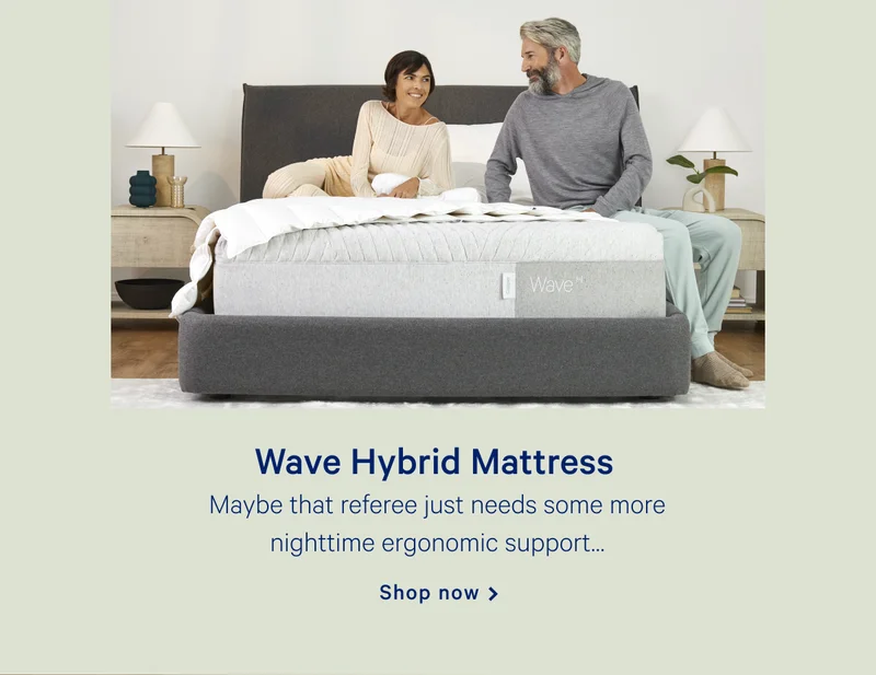 Wave Hybrid Mattress >> Maybe that referee just needs some more nighttime ergonomic support. >> Shop now >>