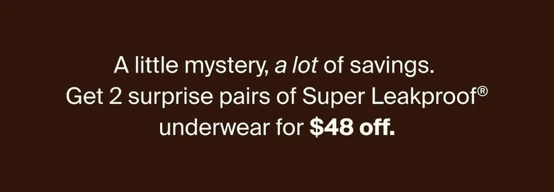 A little mystery, a lot of savings. Get 2 surprise pairs of super leakproof underwear for $48 off.