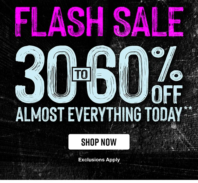 Hours left! Flash sale 30 percent to 60 perent off almost everything today! Exclusions apply. Shop now.