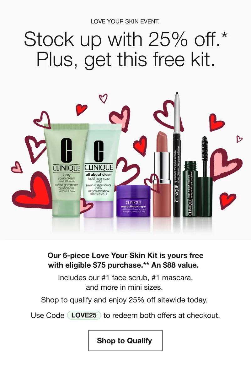 LOVE YOUR SKIN EVENT. | Stock up with 25% off.* Plus, get this free kit. | Our 6-piece Love Your Skin Kit is yours free with eligible $75 purchase.** An $88 value. Includes our #1 face scrub, #1 mascara, and more in mini sizes. | Shop to qualify and enjoy 25% off sitewide today. | Use Code discount code to redeem both offers at checkout. | Shop to Qualify