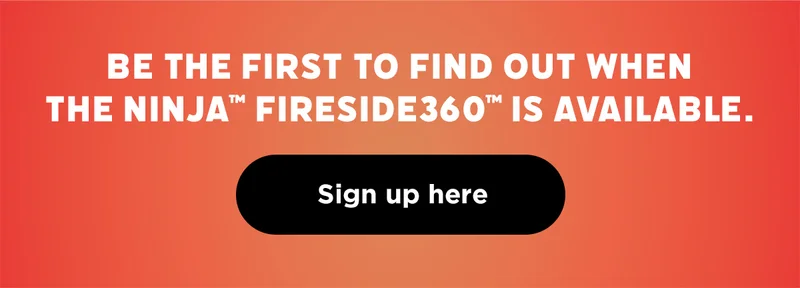 Be the first to find out when the Ninja Fireside360 is available.