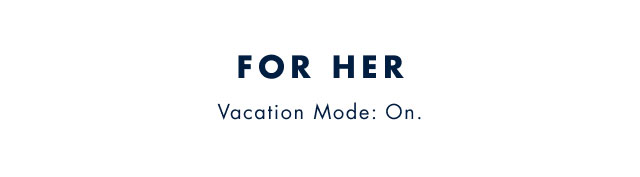 For her                                            Vacation Mode: On.
